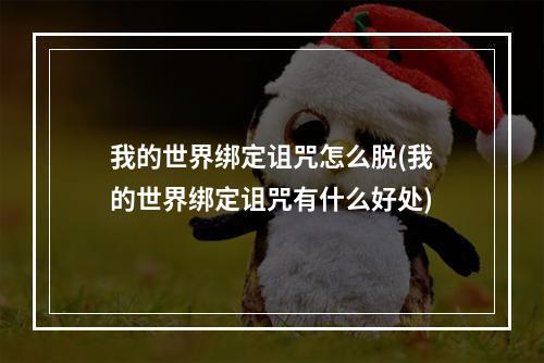 我的世界绑定诅咒怎么脱(我的世界绑定诅咒有什么好处)