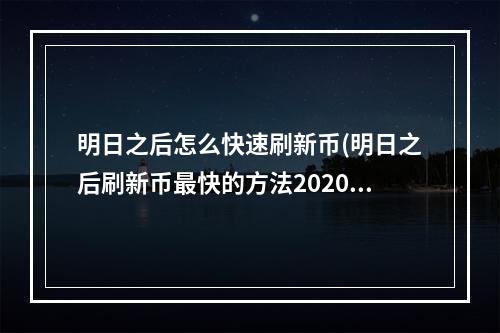 明日之后怎么快速刷新币(明日之后刷新币最快的方法2020年)