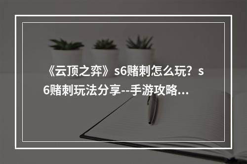 《云顶之弈》s6赌刺怎么玩？s6赌刺玩法分享--手游攻略网