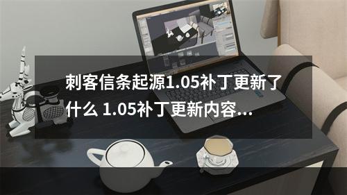 刺客信条起源1.05补丁更新了什么 1.05补丁更新内容--手游攻略网