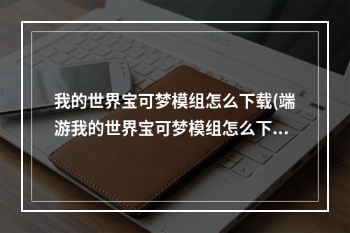 我的世界宝可梦模组怎么下载(端游我的世界宝可梦模组怎么下载)