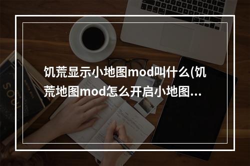 饥荒显示小地图mod叫什么(饥荒地图mod怎么开启小地图)