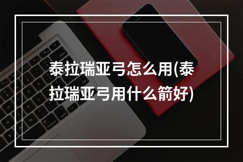 泰拉瑞亚弓怎么用(泰拉瑞亚弓用什么箭好)