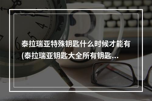 泰拉瑞亚特殊钥匙什么时候才能有(泰拉瑞亚钥匙大全所有钥匙属性及获取方式介绍)