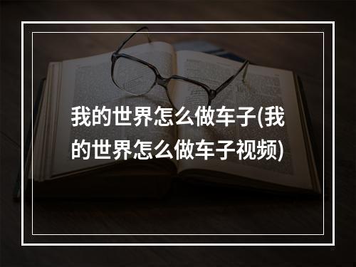 我的世界怎么做车子(我的世界怎么做车子视频)