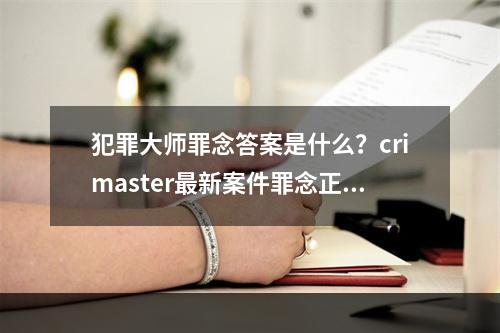 犯罪大师罪念答案是什么？crimaster最新案件罪念正确答案介绍[多图]--手游攻略网