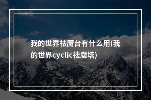 我的世界祛魔台有什么用(我的世界cyclic祛魔塔)