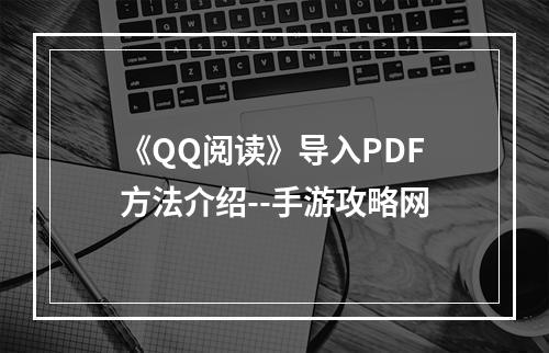 《QQ阅读》导入PDF方法介绍--手游攻略网