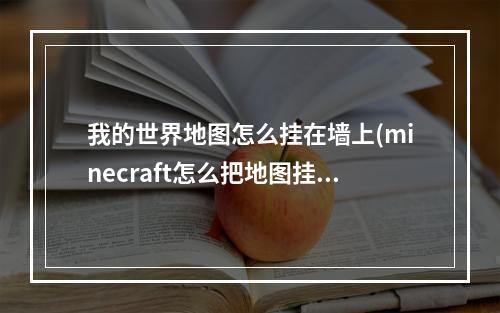 我的世界地图怎么挂在墙上(minecraft怎么把地图挂在墙上)