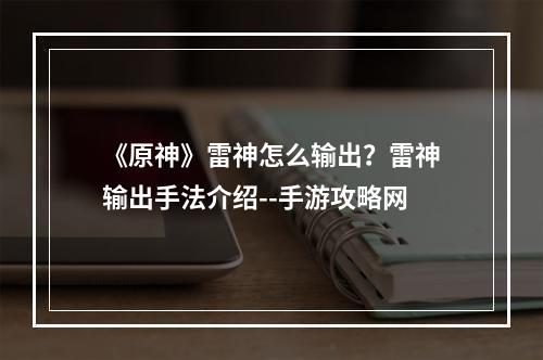 《原神》雷神怎么输出？雷神输出手法介绍--手游攻略网