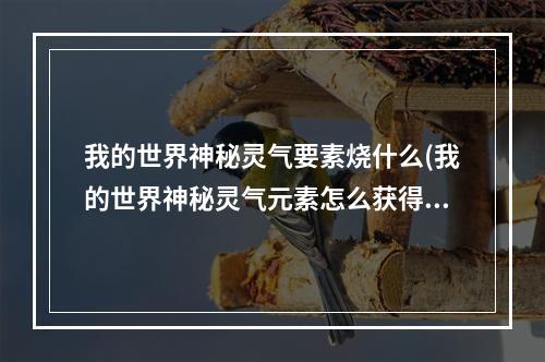 我的世界神秘灵气要素烧什么(我的世界神秘灵气元素怎么获得)