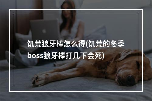 饥荒狼牙棒怎么得(饥荒的冬季boss狼牙棒打几下会死)