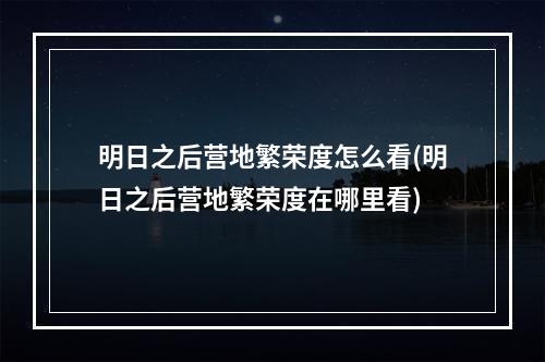 明日之后营地繁荣度怎么看(明日之后营地繁荣度在哪里看)