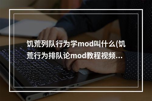 饥荒列队行为学mod叫什么(饥荒行为排队论mod教程视频)