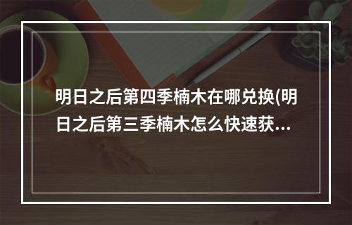 明日之后第四季楠木在哪兑换(明日之后第三季楠木怎么快速获得)