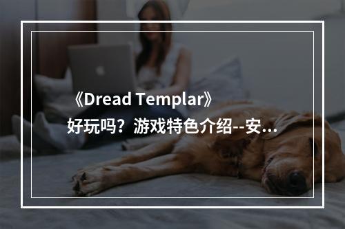 《Dread Templar》好玩吗？游戏特色介绍--安卓攻略网