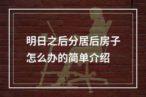 明日之后分居后房子怎么办的简单介绍