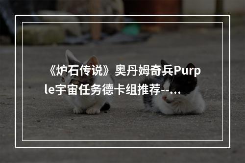 《炉石传说》奥丹姆奇兵Purple宇宙任务德卡组推荐--手游攻略网