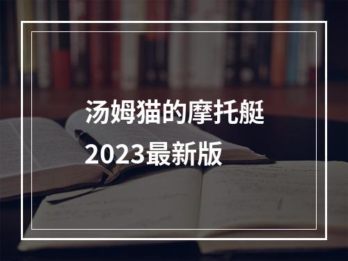 汤姆猫的摩托艇2023最新版