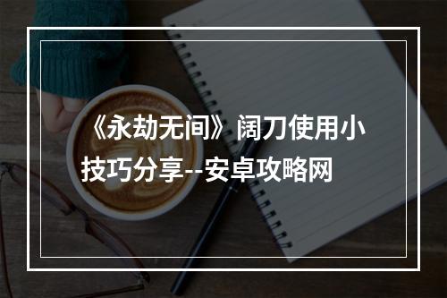 《永劫无间》阔刀使用小技巧分享--安卓攻略网