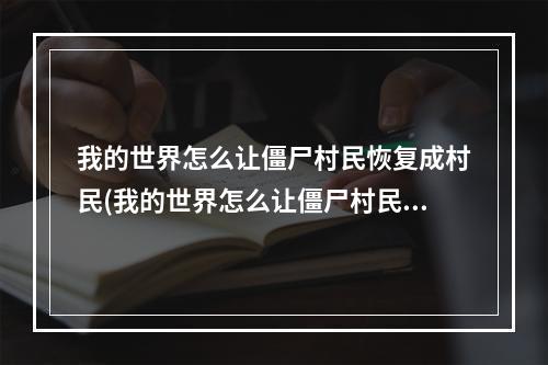 我的世界怎么让僵尸村民恢复成村民(我的世界怎么让僵尸村民恢复成村民生存)