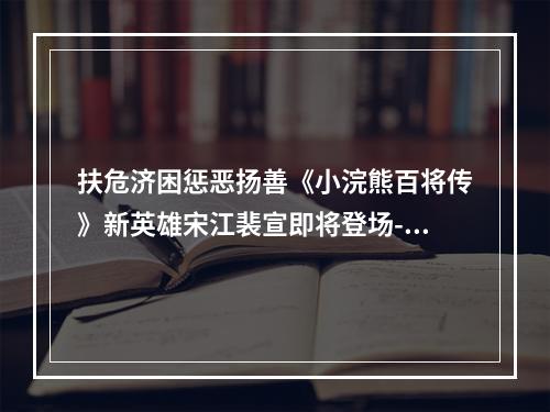 扶危济困惩恶扬善《小浣熊百将传》新英雄宋江裴宣即将登场--手游攻略网