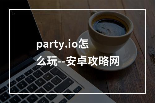 party.io怎么玩--安卓攻略网