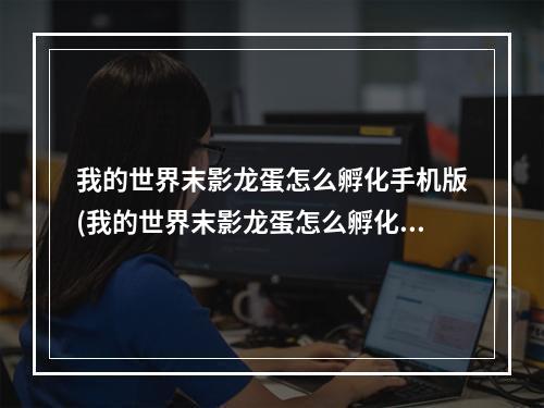 我的世界末影龙蛋怎么孵化手机版(我的世界末影龙蛋怎么孵化手机版教程)