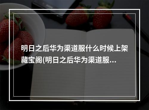 明日之后华为渠道服什么时候上架藏宝阁(明日之后华为渠道服和vivo渠道服互通吗)