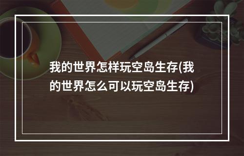 我的世界怎样玩空岛生存(我的世界怎么可以玩空岛生存)