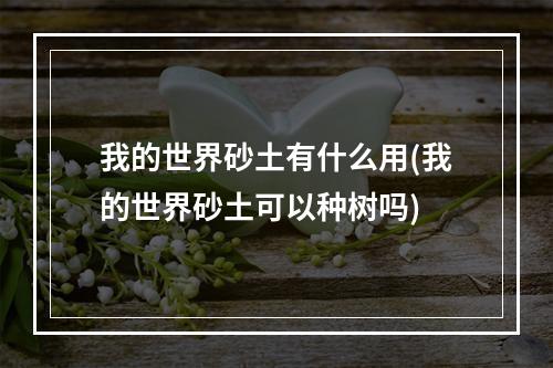 我的世界砂土有什么用(我的世界砂土可以种树吗)