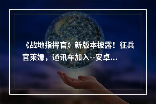 《战地指挥官》新版本披露！征兵官莱娜，通讯车加入--安卓攻略网