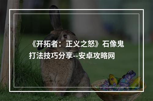 《开拓者：正义之怒》石像鬼打法技巧分享--安卓攻略网