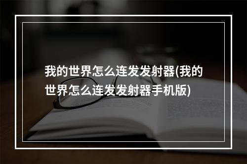 我的世界怎么连发发射器(我的世界怎么连发发射器手机版)