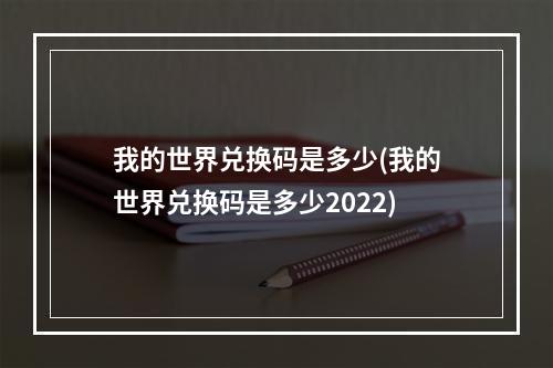 我的世界兑换码是多少(我的世界兑换码是多少2022)