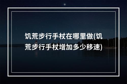 饥荒步行手杖在哪里做(饥荒步行手杖增加多少移速)