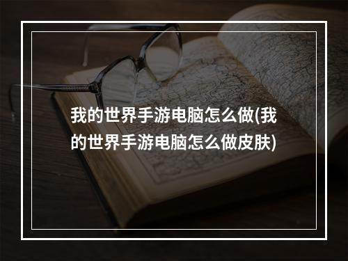 我的世界手游电脑怎么做(我的世界手游电脑怎么做皮肤)