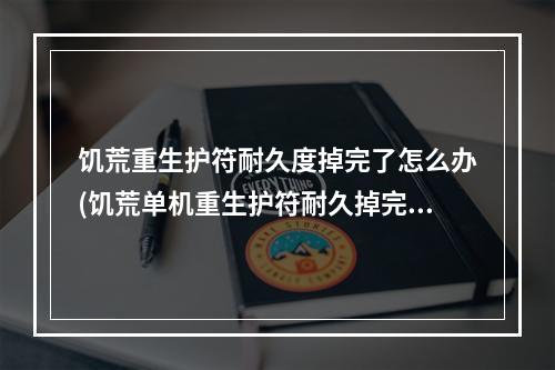 饥荒重生护符耐久度掉完了怎么办(饥荒单机重生护符耐久掉完了怎么办)