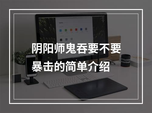 阴阳师鬼吞要不要暴击的简单介绍