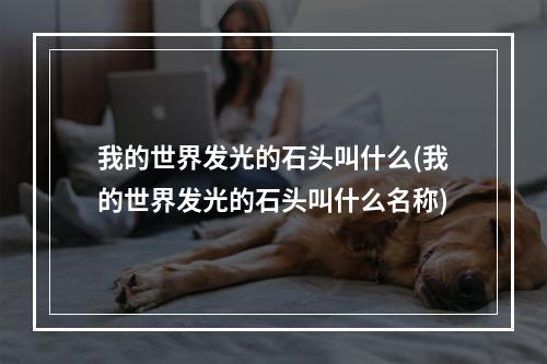 我的世界发光的石头叫什么(我的世界发光的石头叫什么名称)