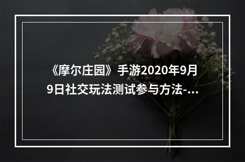 《摩尔庄园》手游2020年9月9日社交玩法测试参与方法--游戏攻略网