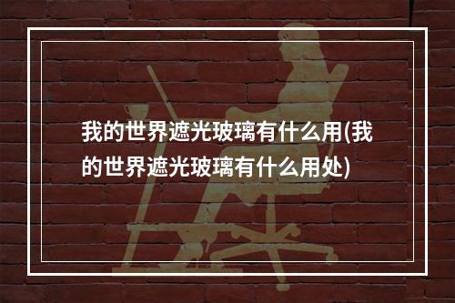 我的世界遮光玻璃有什么用(我的世界遮光玻璃有什么用处)