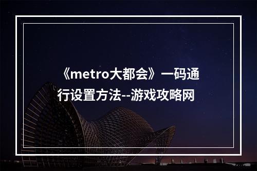 《metro大都会》一码通行设置方法--游戏攻略网