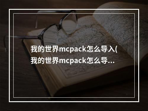 我的世界mcpack怎么导入(我的世界mcpack怎么导入手机)