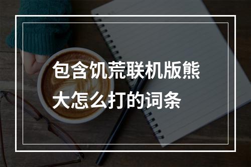 包含饥荒联机版熊大怎么打的词条