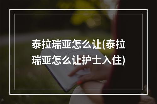 泰拉瑞亚怎么让(泰拉瑞亚怎么让护士入住)