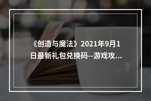 《创造与魔法》2021年9月1日最新礼包兑换码--游戏攻略网