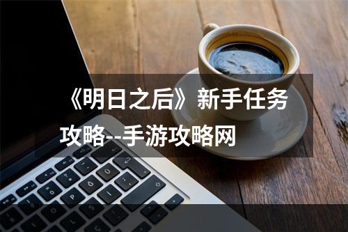 《明日之后》新手任务攻略--手游攻略网