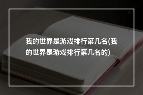 我的世界是游戏排行第几名(我的世界是游戏排行第几名的)