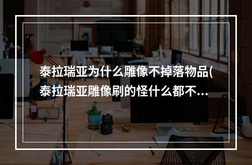 泰拉瑞亚为什么雕像不掉落物品(泰拉瑞亚雕像刷的怪什么都不掉落)